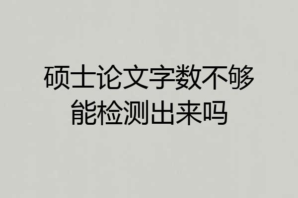 硕士论文字数不够能检测出来吗