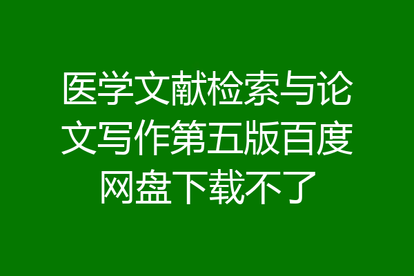 医学文献检索与论文写作第五版百度网盘下载不了