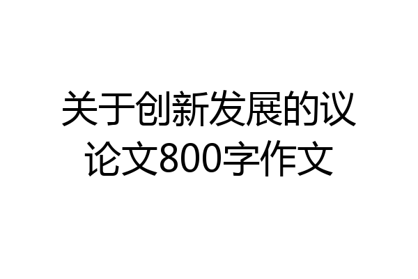 关于创新发展的议论文800字作文