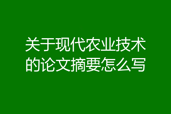 关于现代农业技术的论文摘要怎么写