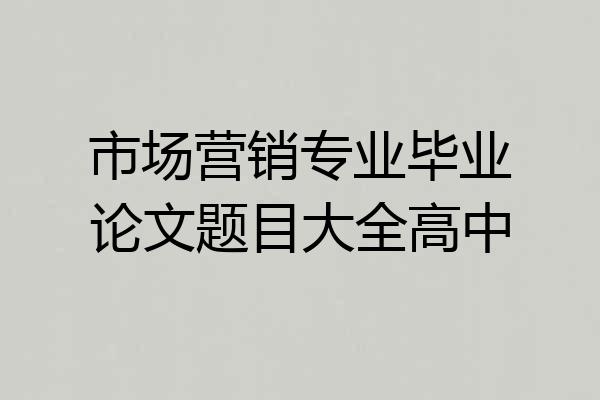 市场营销专业毕业论文题目大全高中
