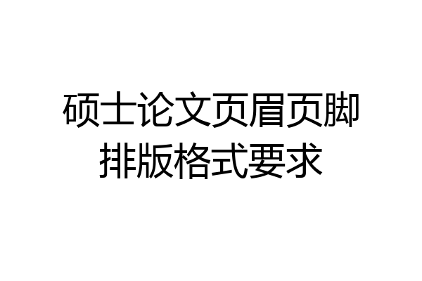硕士论文页眉页脚排版格式要求