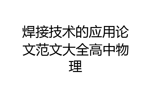 焊接技术的应用论文范文大全高中物理