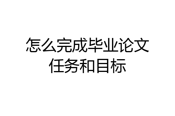 怎么完成毕业论文任务和目标