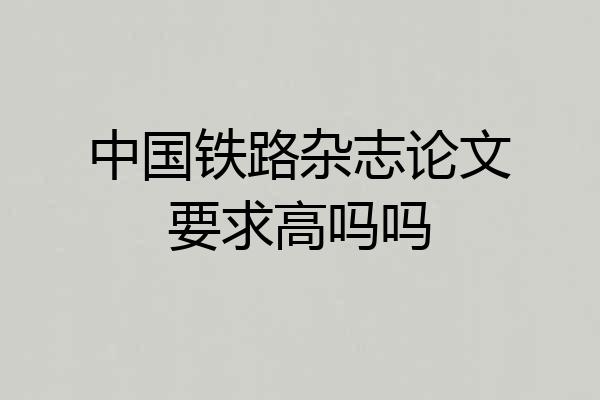中国铁路杂志论文要求高吗吗