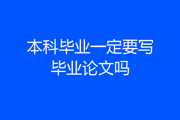 本科毕业一定要写毕业论文吗