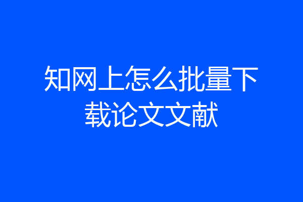 知网上怎么批量下载论文文献