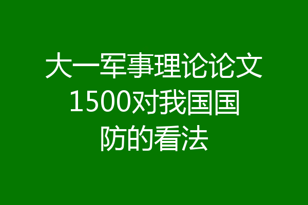 大一军事理论论文1500对我国国防的看法