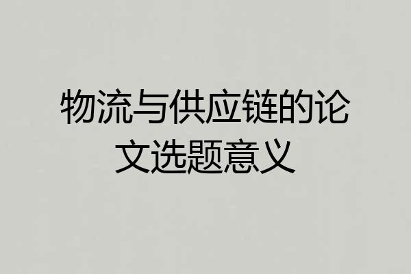 物流与供应链的论文选题意义