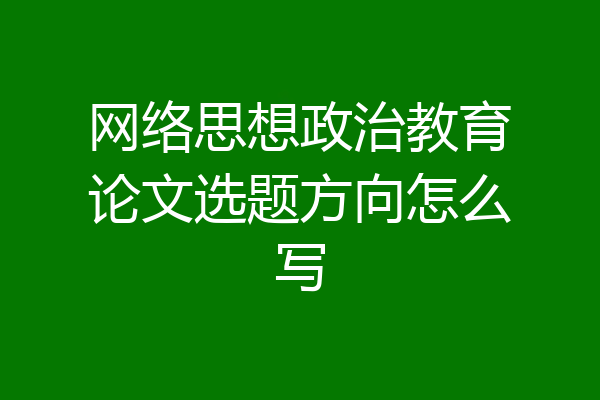 网络思想政治教育论文选题方向怎么写
