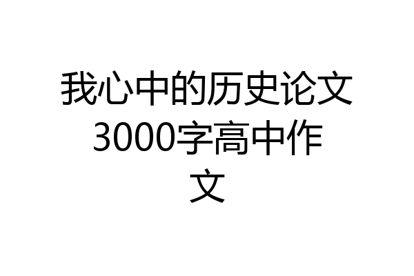 我心中的历史论文3000字高中作文