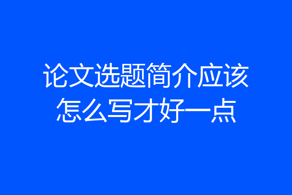 论文选题简介应该怎么写才好一点