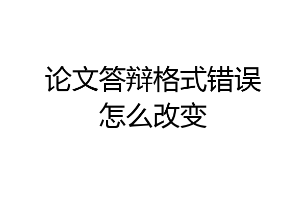 论文答辩格式错误怎么改变