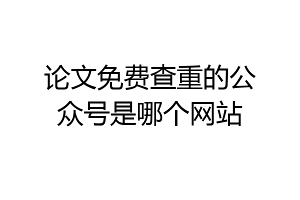 论文免费查重的公众号是哪个网站