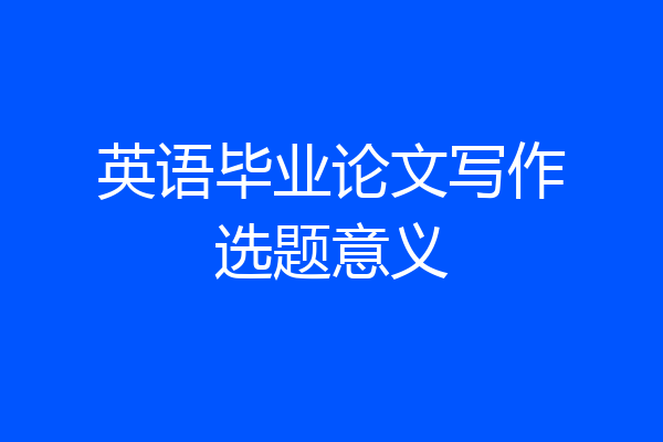 英语毕业论文写作选题意义