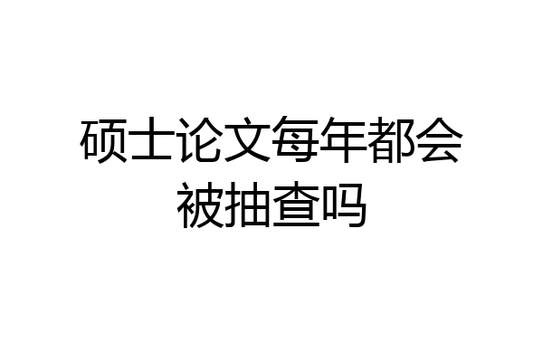 硕士论文每年都会被抽查吗