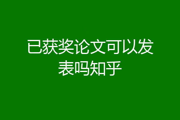 已获奖论文可以发表吗知乎