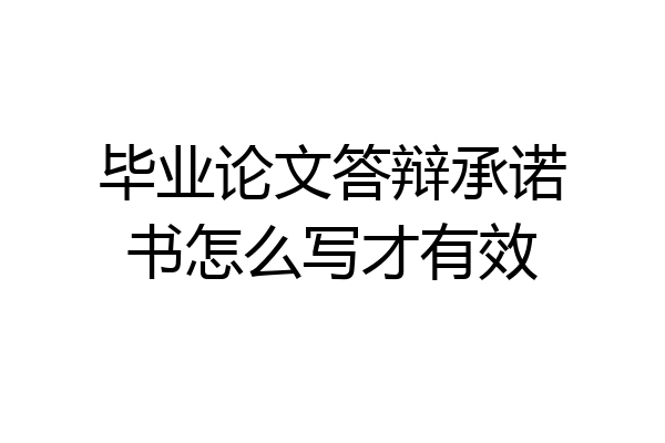 毕业论文答辩承诺书怎么写才有效