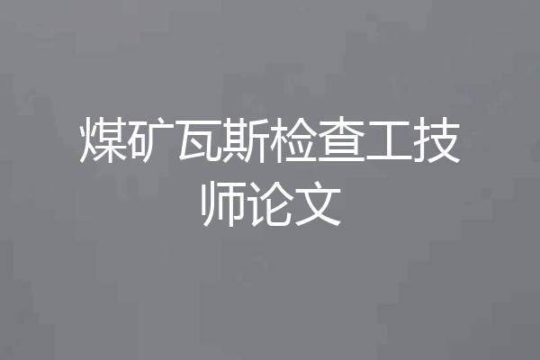 煤矿瓦斯检查工技师论文