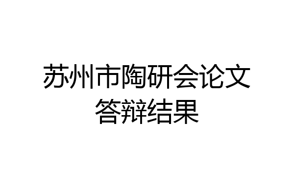 苏州市陶研会论文答辩结果
