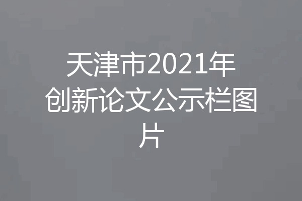 天津市2021年创新论文公示栏图片