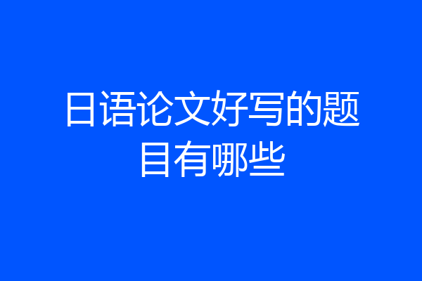 日语论文好写的题目有哪些
