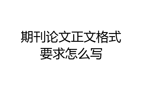 期刊论文正文格式要求怎么写