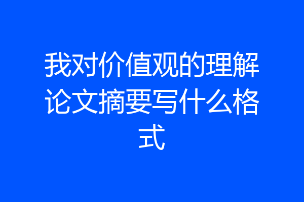 我对价值观的理解论文摘要写什么格式