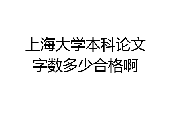 上海大学本科论文字数多少合格啊