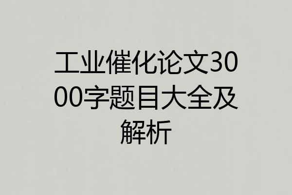 工业催化论文3000字题目大全及解析