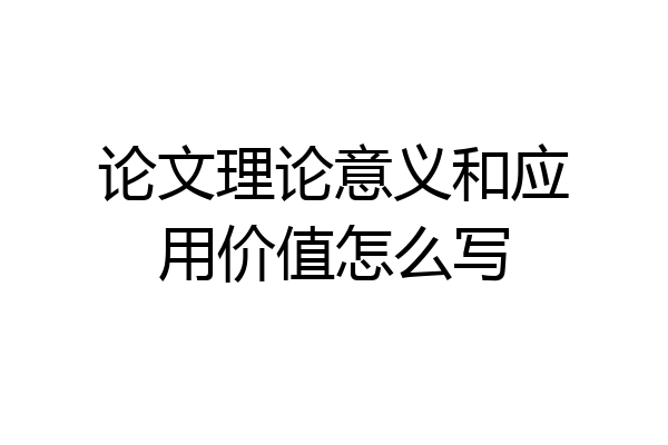 论文理论意义和应用价值怎么写