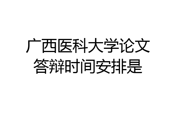 广西医科大学论文答辩时间安排是