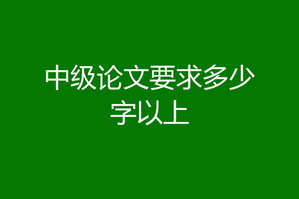 中级论文要求多少字以上