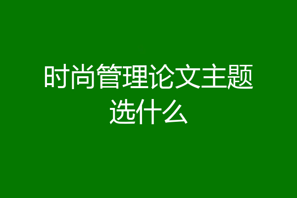 时尚管理论文主题选什么