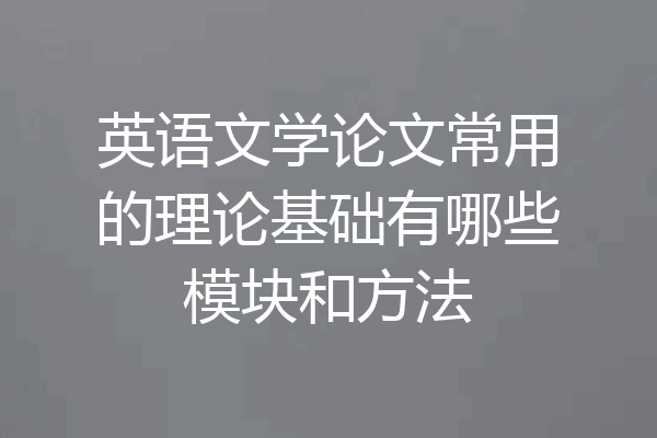 英语文学论文常用的理论基础有哪些模块和方法