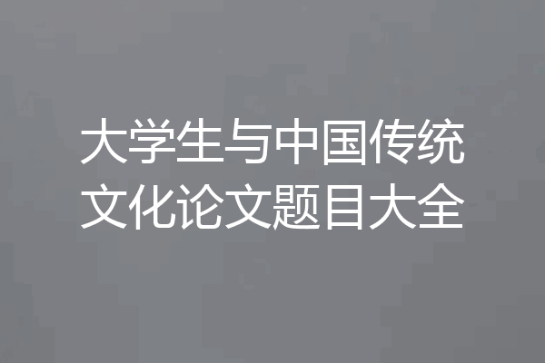 大学生与中国传统文化论文题目大全