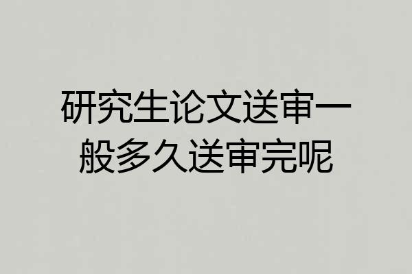 研究生论文送审一般多久送审完呢