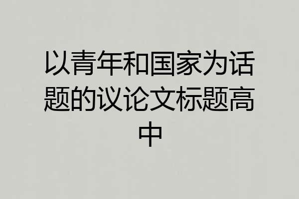 以青年和国家为话题的议论文标题高中
