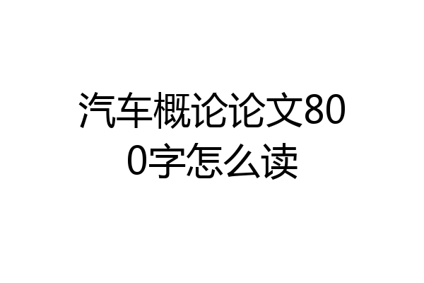 汽车概论论文800字怎么读