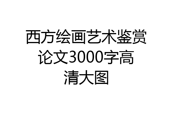 西方绘画艺术鉴赏论文3000字高清大图