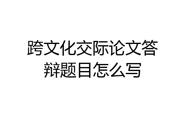 跨文化交际论文答辩题目怎么写