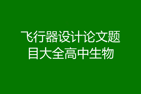 飞行器设计论文题目大全高中生物