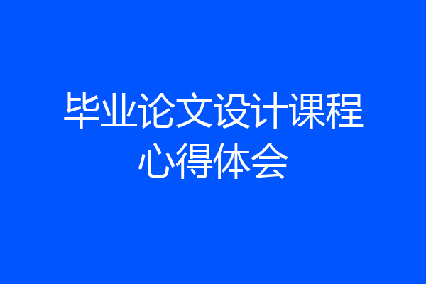 毕业论文设计课程心得体会