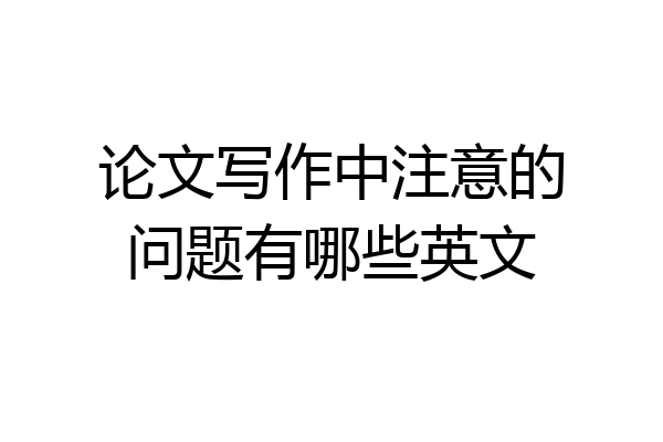 论文写作中注意的问题有哪些英文