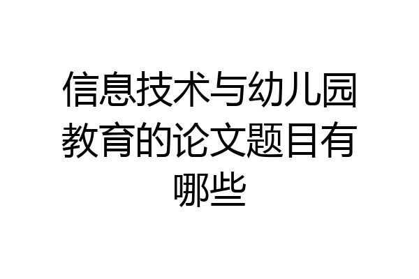 信息技术与幼儿园教育的论文题目有哪些