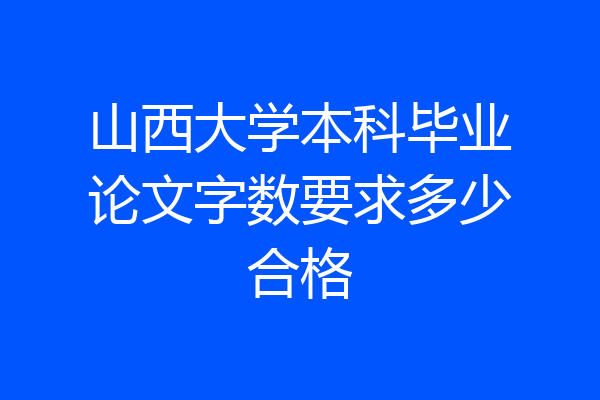 山西大学本科毕业论文字数要求多少合格
