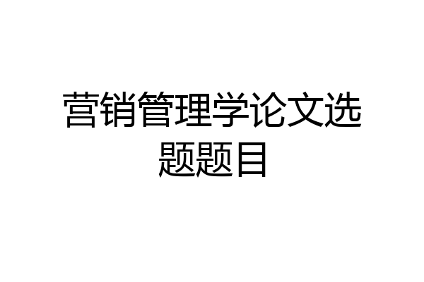 营销管理学论文选题题目