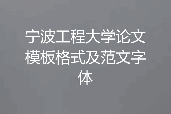 宁波工程大学论文模板格式及范文字体