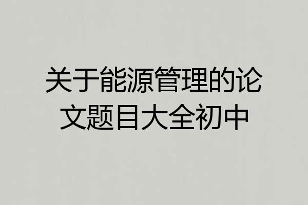 关于能源管理的论文题目大全初中