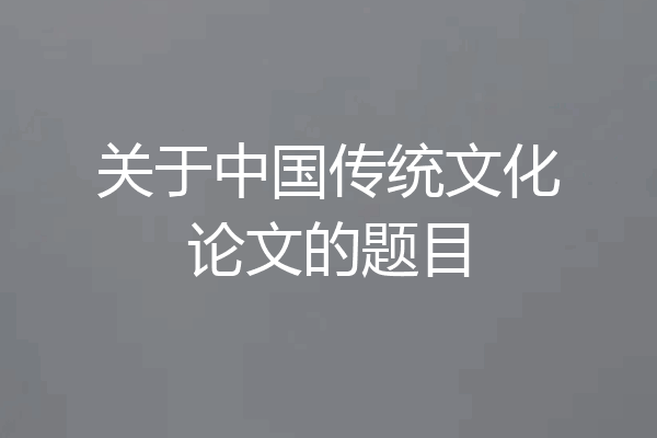 关于中国传统文化论文的题目